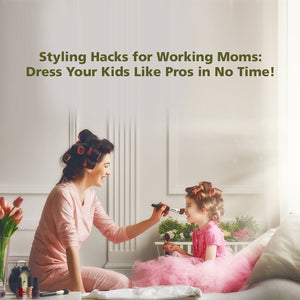 Styling Hacks for Working Moms: Dress Your Kids Like Pros in No Time!